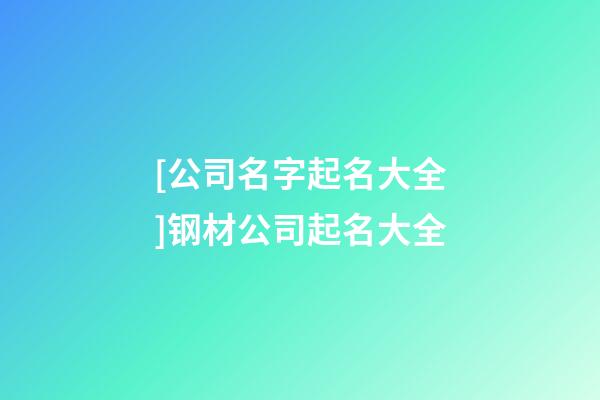 [公司名字起名大全]钢材公司起名大全-第1张-公司起名-玄机派